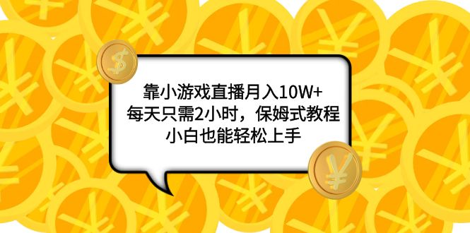 （7940期）靠小游戏直播月入10W+，每天只需2小时，保姆式教程，小白也能轻松上手