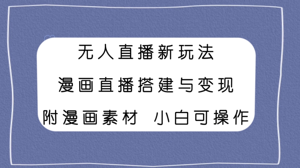 (7868期)无人直播新玩法,漫画直播搭建与变现,附漫画素材小白也可操作 (7868期)无人直播新玩法,漫画直播搭建与变现,附漫画素材小白也可操作