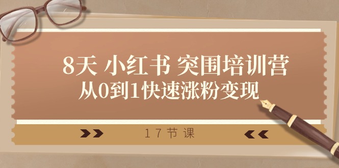 28天小红书突围培训营，从0到1快速涨粉变现（17节课）