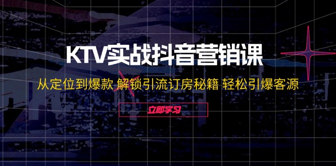 (12261期)KTV实战抖音营销课:从定位到爆款 解锁引流订房秘籍 轻松引爆客源-无水印 (12261期)KTV实战抖音营销课:从定位到爆款 解锁引流订房秘籍 轻松引爆客源-无水印