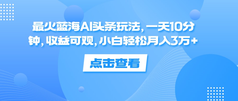 (12257期)最火蓝海AI头条玩法,一天10分钟,收益可观,小白轻松月入3万+ (12257期)最火蓝海AI头条玩法,一天10分钟,收益可观,小白轻松月入3万+