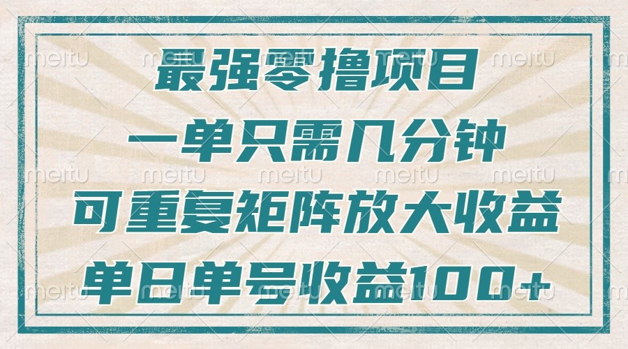 最强零撸项目,解放双手,几分钟可做一次,可矩阵放大撸收益,单日轻松收益100+, 最强零撸项目,解放双手,几分钟可做一次,可矩阵放大撸收益,单日轻松收益100+,