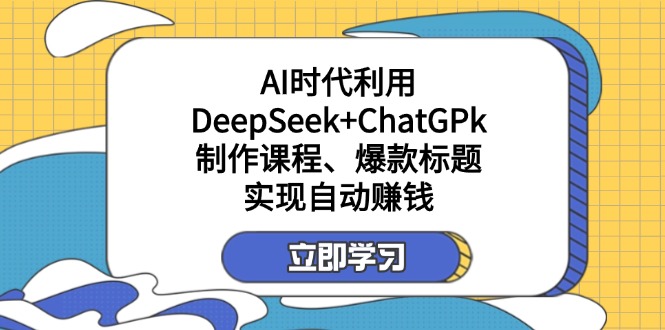 （14149期）某付费文：AI时代利用DeepSeek+ChatGPk制作课程、爆款标题，实现自动赚钱