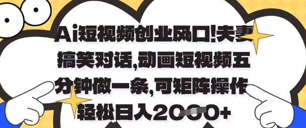 Ai短视频创业风口，夫妻搞笑对话，动画短视频五分钟做一条，可矩阵操作，轻松日入1k+