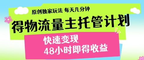 得物流量主托管计划，原创独家玩法，每天几分钟，快速变现，48小时即得收益