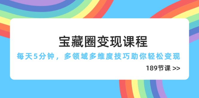（14548期）宝藏圈变现课程，每天5分钟，多领域多维度技巧助你轻松变现（189节）