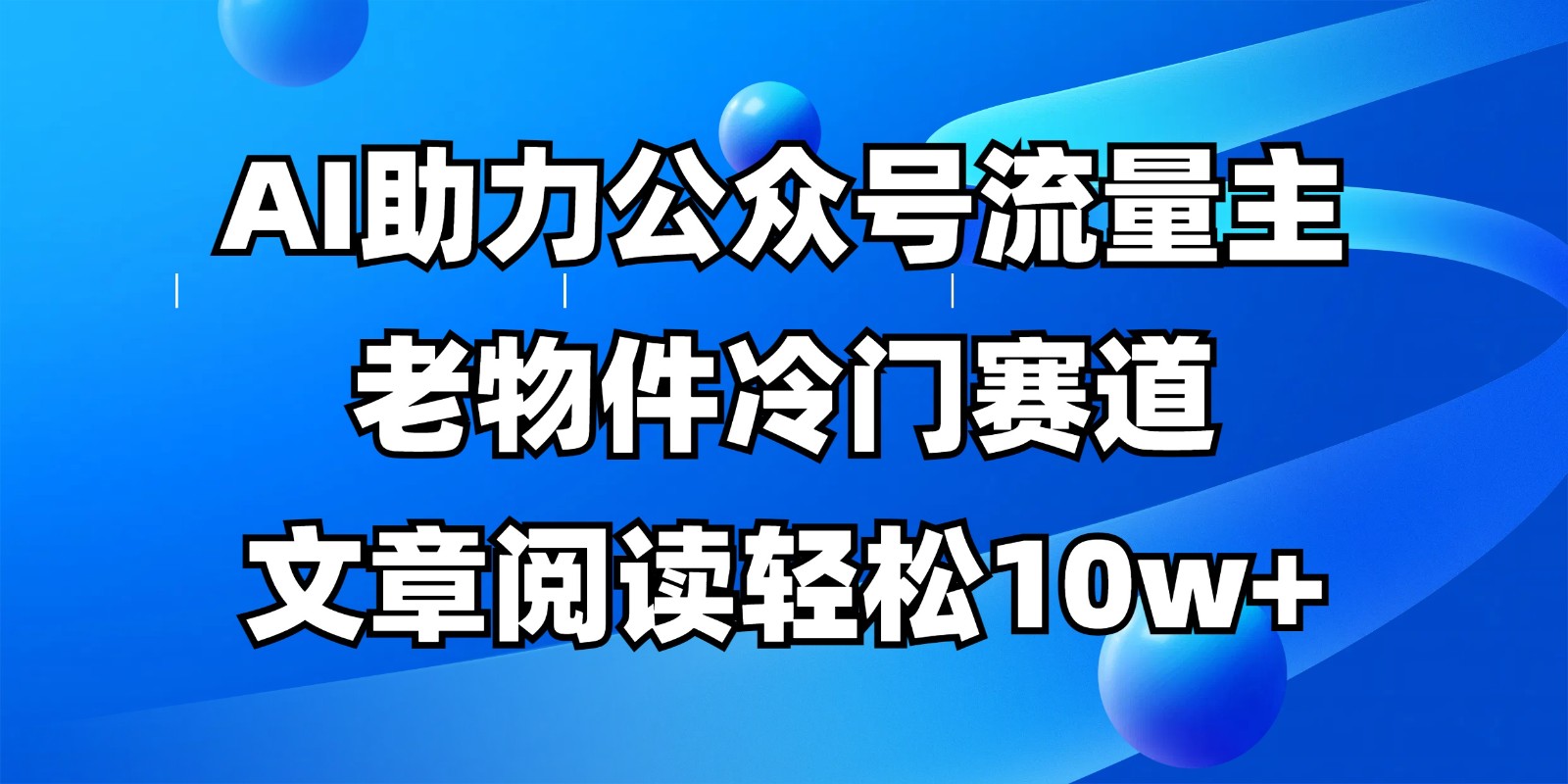 公众号流量主冷门赛道，AI助力，文章阅读轻松10w+，全流程详细教程