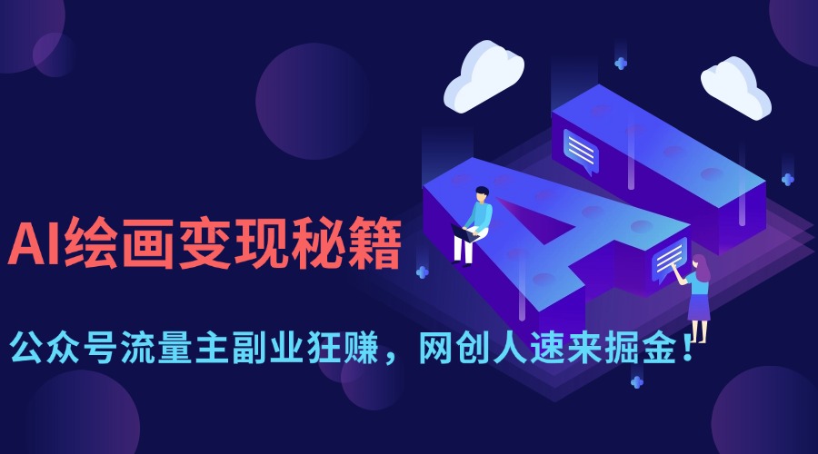 （14264期）AI绘画变现秘籍：公众号流量主副业狂赚，网创人速来掘金！