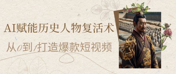 AI赋能历史人物复活术：从0到1打造爆款短视频，7天涨粉10W，小白也能月入过1W