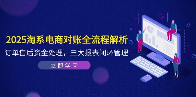 2025淘系电商对账全流程解析，订单售后资金处理，三大报表闭环管理