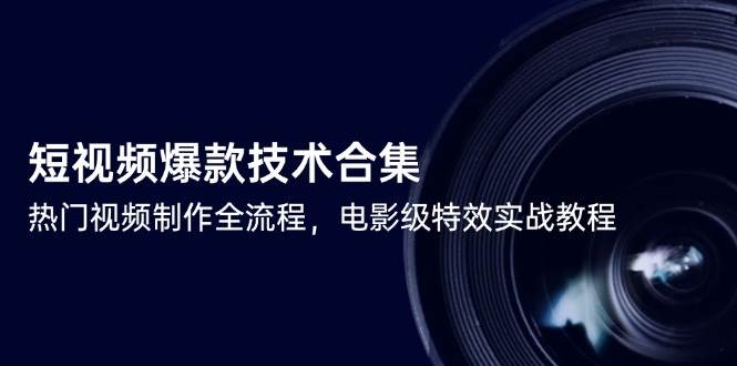 短视频爆款技术合集,热门视频制作全流程,电影级特效实战教程 短视频爆款技术合集,热门视频制作全流程,电影级特效实战教程