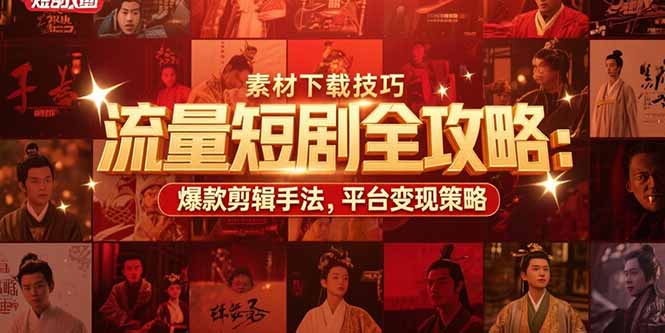 （15431期）流量短剧全攻略：素材下载技巧，爆款剪辑手法，平台变现策略