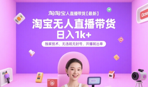 淘宝无人直播带货【最新】，日入1k+，独家技术，无违规无封号，开播就出单