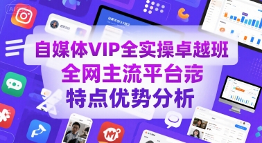 自媒体VIP全实操卓越班，全网主流平台特点优势分析