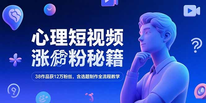 （15276期）心理短视频涨粉秘籍，38作品获12万粉丝，含选题制作全流程教学