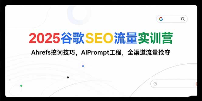 （15411期）2025谷歌SEO流量实训营;，Ahrefs挖词技巧，AIPrompt工程，全渠道流量抢夺