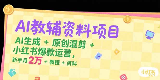 (15343期)AI教辅资料项目,AI生成+原创混剪+小红书爆款运营,新手月入2万+教程+资料 (15343期)AI教辅资料项目,AI生成+原创混剪+小红书爆款运营,新手月入2万+教程+资料