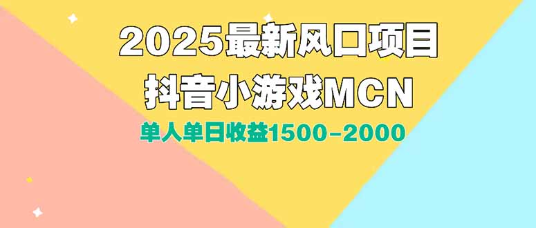 （15393期）DY小游戏MCN广告2025最新打法单人单日收益1500-2000背靠大平台新手小白…