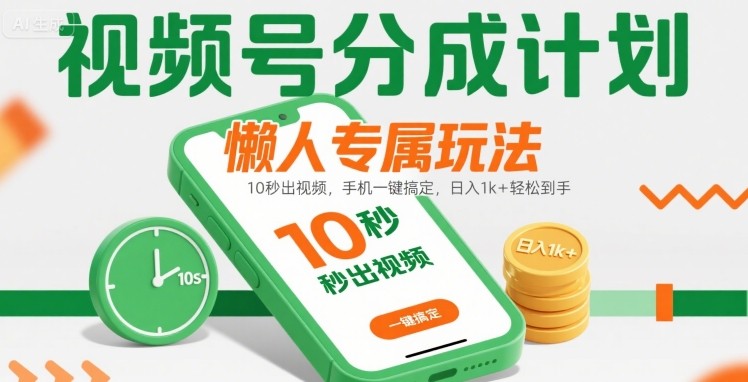 视频号分成计划懒人专属玩法：10 秒出视频，手机一键搞定，日入1k+ 轻松到手