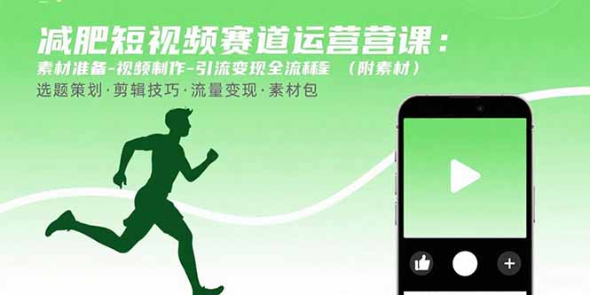 （15788期）减肥短视频赛道运营课：素材准备-视频制作-引流变现全流程 (附素材)
