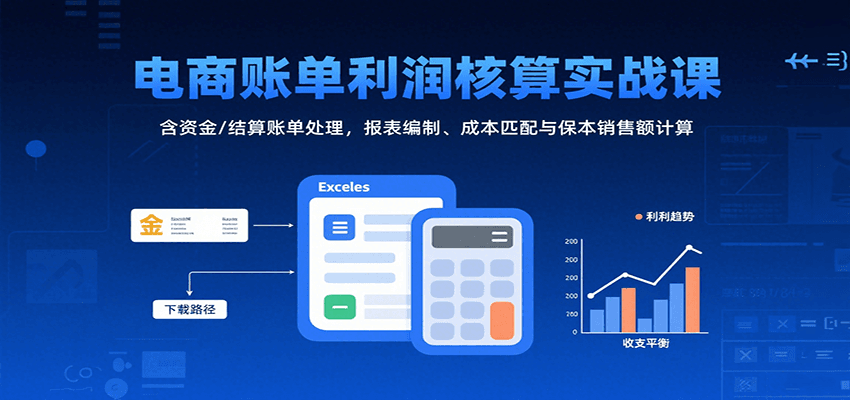 电商账单利润核算实战课：含资金/结算账单处理，报表编制、成本匹配与保本销售额计算