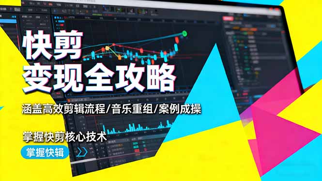 （16382期）快剪变现全攻略：涵盖高效剪辑流程/音乐重组/案例实操，掌握快剪核心技术