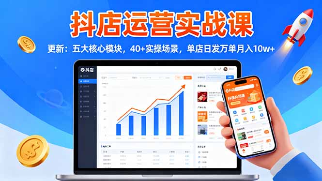 （16420期）抖店运营实战课-更新：五大核心模块，40+实操场景，单店日发万单月入10w+