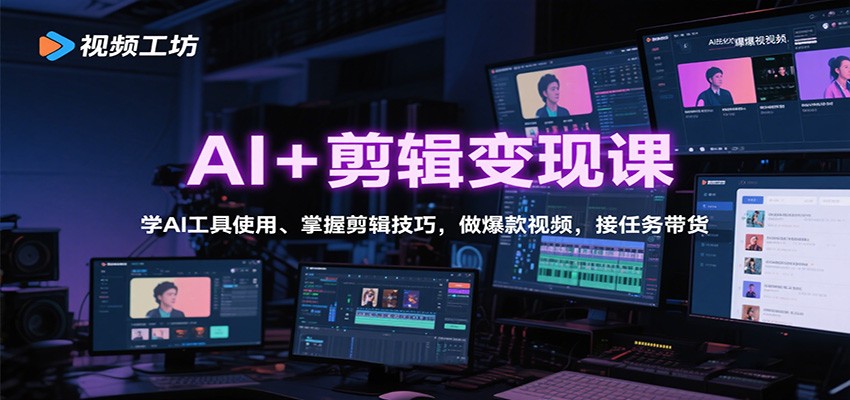 AI+剪辑变现课：学AI工具使用、掌握剪辑技巧，做爆款视频，接任务带货