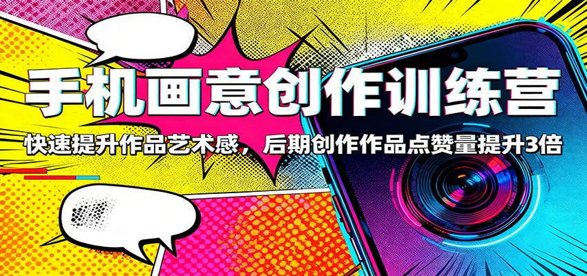 手机画意创作训练营：快速提升作品艺术感，后期创作作品点赞量提升3倍