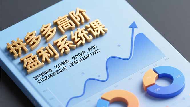 (16843期)拼多多高阶盈利系统课,强付费策略、活动爆破、首页推荐,实现店铺稳定盈利(更新12月)