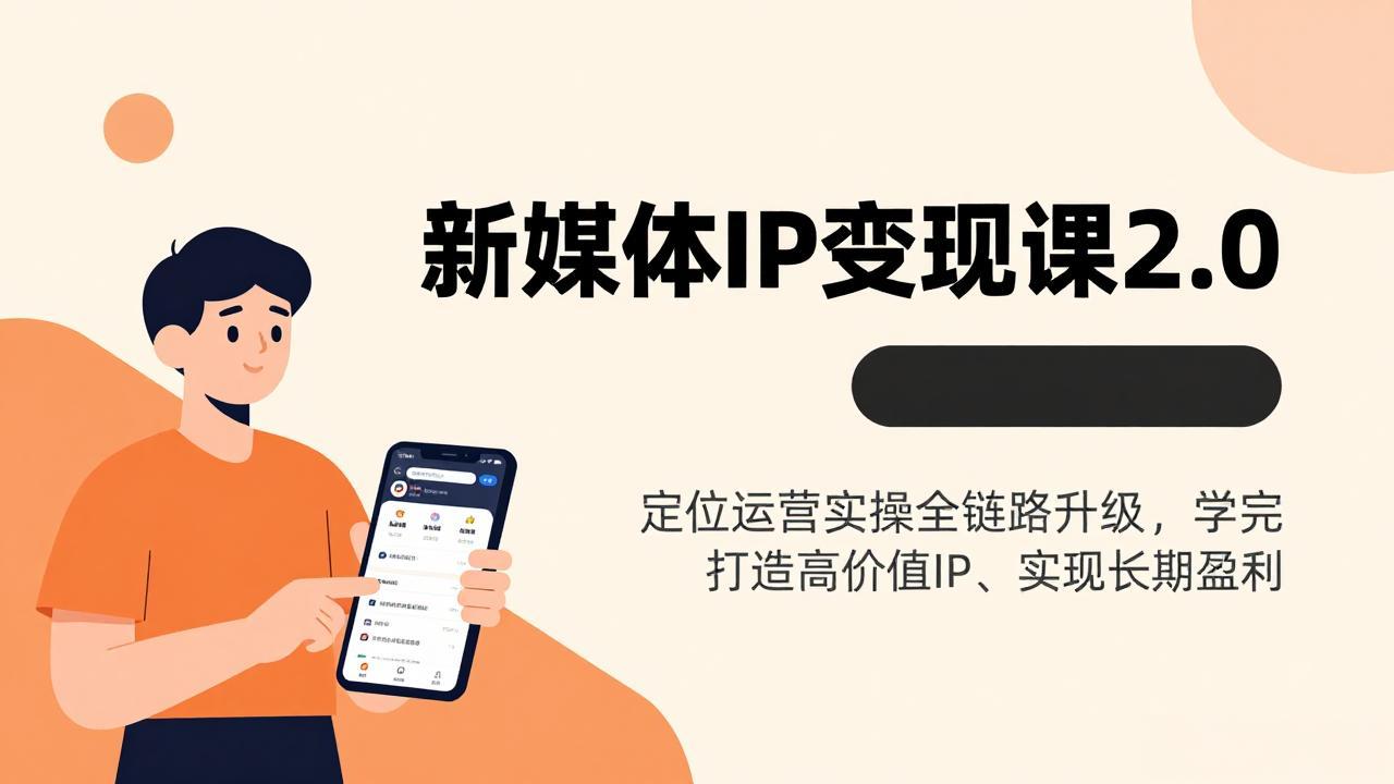 (17427期)新媒体IP变现课2.0,定位运营实操全链路升级,学完打造高价值IP、实现长期盈利