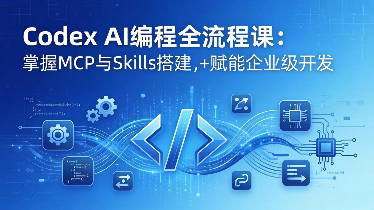 (17808期)Codex AI编程全流程课:模块化教学+双项目实战,掌握MCP与Skills搭建,赋能企业级开发