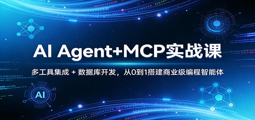AI Agent+MCP实战课:多工具集成 + 数据库开发,从0到1搭建商业级编程智能体