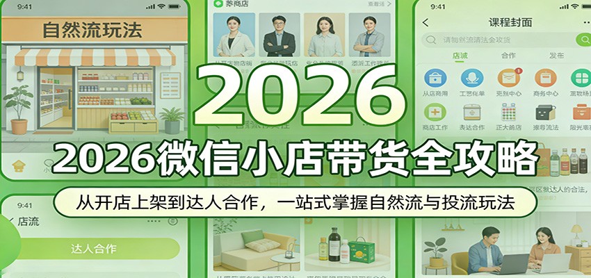 2026微信小店带货全攻略:从开店上架到达人合作,一站式掌握自然流与投流玩法
