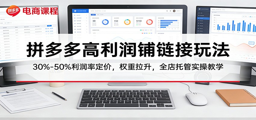 拼多多高利润铺链接玩法:30%–50%利润率定价,权重拉升,全店托管实操教学