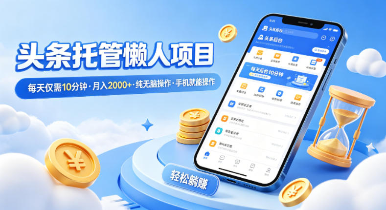 头条托管懒人项目,每天仅需10分钟,月入2000+,纯无脑操作,手机就能操作