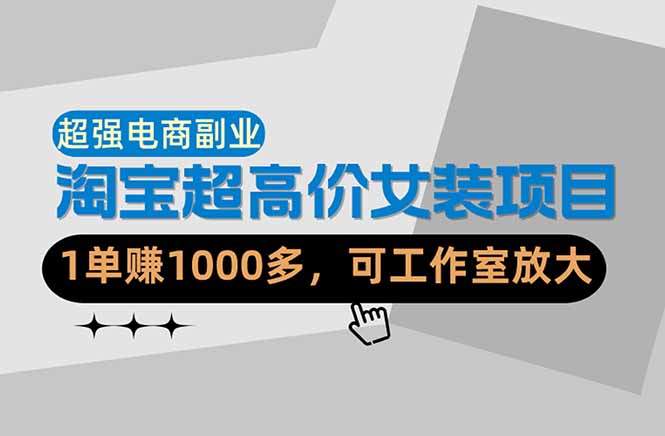 （18091期）【超强副业】淘宝超高价女装项目：1单赚1000多，可工作室放大（共52节）
