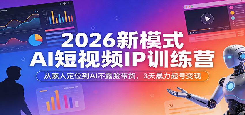2026新模式AI短视频IP训练营：从素人定位到AI不露脸带货，3天暴力起号变现