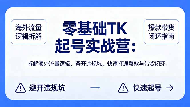 （18189期）零基础 TK 起号实战营：拆解海外流量逻辑，避开违规坑，快速打通爆款与带货闭环
