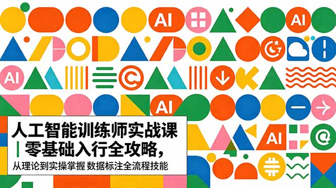 (18632期)AI人工智能 训练师实战课|零基础入行全攻略,从理论到实操掌握数据标注全流程技能