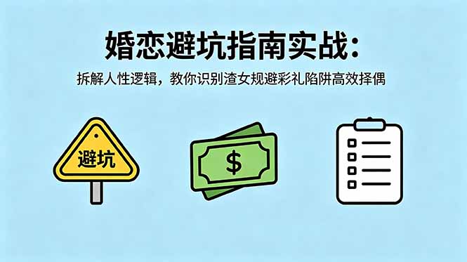 (18589期)付费文章:婚恋避坑指南实战:拆解人性逻辑,教你识别渣女规避彩礼陷阱高效择偶
