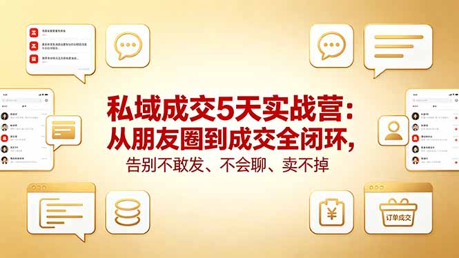 （18321期）私域成交5天实战营：从朋友圈到成交全闭环，告别不敢发、不会聊、卖不掉