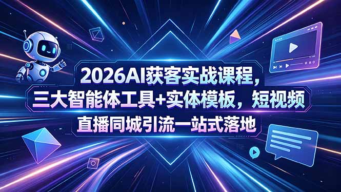 （18502期）2026AI获客实战课程，三大智能体工具+实体模板，短视频直播同城引流一站式落地