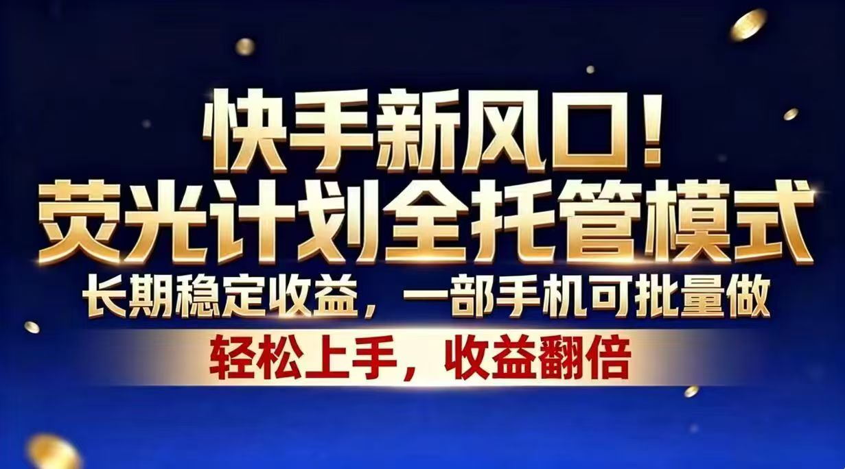 (18616期)快手新风口!荧光计划全托管模式,长期稳定收益,一部手机可批量做