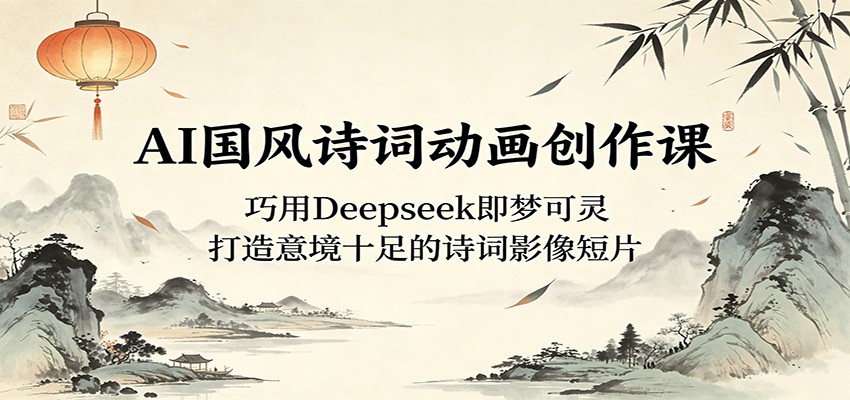 AI国风诗词动画创作课:巧用Deepseek即梦可灵,打造意境十足的诗词影像短片