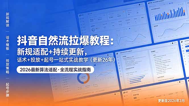 (18411期)抖音自然流拉爆教程:新规适配+持续更新,话术+投放+起号一站式实战教学(更新26年5月11)