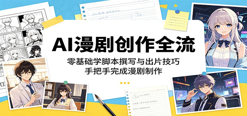 AI漫剧创作全流:零基础学脚本撰写与出片技巧,手把手完成漫剧制作