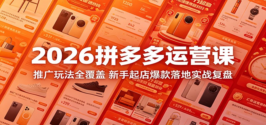 2026拼多多运营课:推广玩法全覆盖,新手起店爆款落地实战复盘