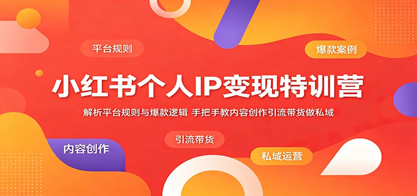 小红书个人IP变现特训营:解析平台规则与爆款逻辑,手把手教内容创作引流带货做私域