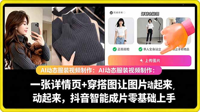 (18638期)AI动态服装视频制作:一张详情页+穿搭图让图片动起来,抖音智能成片零基础上手